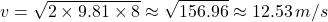 \[ v = \sqrt{2 \times 9.81 \times 8} \approx \sqrt{156.96} \approx 12.53 \, m/s \]