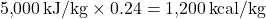 \[ 5{,}000 \, \text{kJ/kg} \times 0.24 = 1{,}200 \, \text{kcal/kg} \]