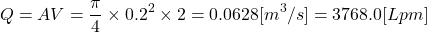 \[ Q = AV = \frac{\pi}{4} \times 0.2^2 \times 2 = 0.0628 [m^3/s] = 3768.0 [Lpm] \]