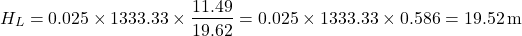 \[ H_L = 0.025 \times 1333.33 \times \frac{11.49}{19.62} = 0.025 \times 1333.33 \times 0.586 = 19.52 \, \text{m} \]