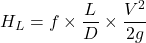 \[ H_L = f \times \frac{L}{D} \times \frac{V^2}{2g} \]