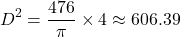 \[ D^2 = \frac{476}{\pi} \times 4 \approx 606.39 \]