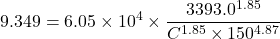 \[ 9.349 = 6.05 \times 10^4 \times \frac{3393.0^{1.85}}{C^{1.85} \times 150^{4.87}} \]