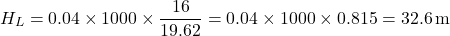 \[ H_L = 0.04 \times 1000 \times \frac{16}{19.62} = 0.04 \times 1000 \times 0.815 = 32.6 \, \text{m} \]