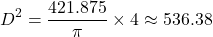 \[ D^2 = \frac{421.875}{\pi} \times 4 \approx 536.38 \]