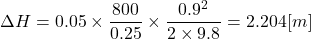 \[ \Delta H = 0.05 \times \frac{800}{0.25} \times \frac{0.9^2}{2 \times 9.8} = 2.204[m] \]