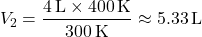 \[ V_2 = \frac{4 \, \text{L} \times 400 \, \text{K}}{300 \, \text{K}} \approx 5.33 \, \text{L} \]