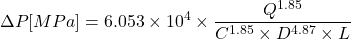 \[ \Delta P[MPa] = 6.053 \times 10^4 \times \frac{Q^{1.85}}{C^{1.85} \times D^{4.87} \times L} \]