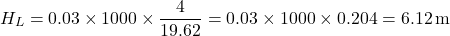 \[ H_L = 0.03 \times 1000 \times \frac{4}{19.62} = 0.03 \times 1000 \times 0.204 = 6.12 \, \text{m} \]