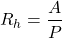 \[ R_h = \frac{A}{P} \]