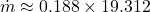 \[ \dot{m} \approx 0.188 \times 19.312 \]