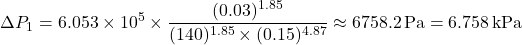 \[ \Delta P_1 = 6.053 \times 10^5 \times \frac{(0.03)^{1.85}}{(140)^{1.85} \times (0.15)^{4.87}} \approx 6758.2 \, \text{Pa} = 6.758 \, \text{kPa} \]