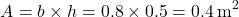 \[     A = b \times h = 0.8 \times 0.5 = 0.4 \, \text{m}^2     \]