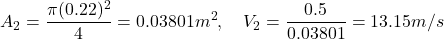 \[ A_2 = \frac{\pi (0.22)^2}{4} = 0.03801 m^2, \quad V_2 = \frac{0.5}{0.03801} = 13.15 m/s \]