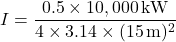 \[ I = \frac{0.5 \times 10,000 \, \text{kW}}{4 \times 3.14 \times (15 \, \text{m})^2} \]