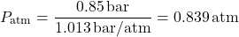 \[ P_{\text{atm}} = \frac{0.85 \, \text{bar}}{1.013 \, \text{bar/atm}} = 0.839 \, \text{atm} \]