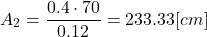 \[ A_2 = \frac{0.4 \cdot 70}{0.12} = 233.33[cm²] \]