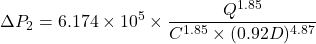 \[ \Delta P_2 = 6.174 \times 10^5 \times \frac{Q^{1.85}}{C^{1.85} \times (0.92D)^{4.87}} \]