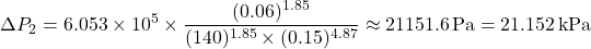 \[ \Delta P_2 = 6.053 \times 10^5 \times \frac{(0.06)^{1.85}}{(140)^{1.85} \times (0.15)^{4.87}} \approx 21151.6 \, \text{Pa} = 21.152 \, \text{kPa} \]