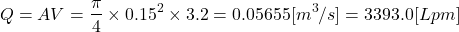 \[ Q = AV = \frac{\pi}{4} \times 0.15^2 \times 3.2 = 0.05655 [m^3/s] = 3393.0 [Lpm] \]