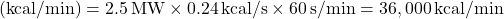 \[ \text{열량 (kcal/min)} = 2.5 \, \text{MW} \times 0.24 \, \text{kcal/s} \times 60 \, \text{s/min} = 36,000 \, \text{kcal/min} \]