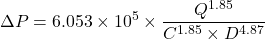 \[ \Delta P = 6.053 \times 10^5 \times \frac{Q^{1.85}}{C^{1.85} \times D^{4.87}} \]